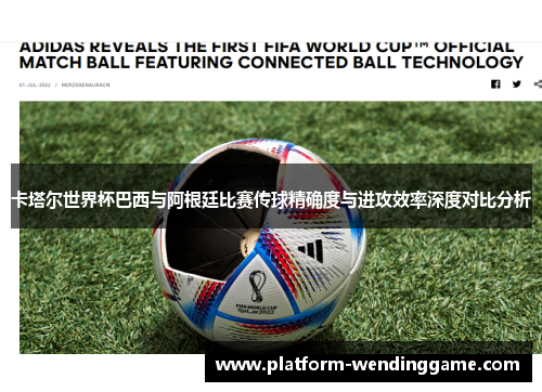 卡塔尔世界杯巴西与阿根廷比赛传球精确度与进攻效率深度对比分析 卡塔尔世界杯巴西与阿根廷比赛传球精确度与进攻效率深度对比分析