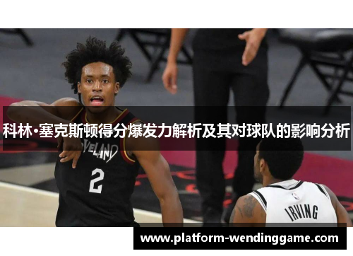 科林·塞克斯顿得分爆发力解析及其对球队的影响分析 科林·塞克斯顿得分爆发力解析及其对球队的影响分析