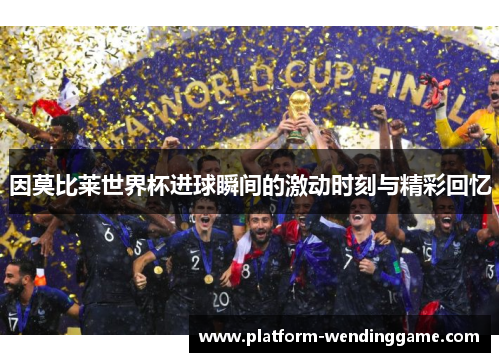 因莫比莱世界杯进球瞬间的激动时刻与精彩回忆 因莫比莱世界杯进球瞬间的激动时刻与精彩回忆