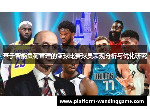 基于智能负荷管理的篮球比赛球员表现分析与优化研究 基于智能负荷管理的篮球比赛球员表现分析与优化研究