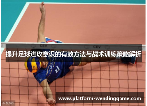 提升足球进攻意识的有效方法与战术训练策略解析 提升足球进攻意识的有效方法与战术训练策略解析