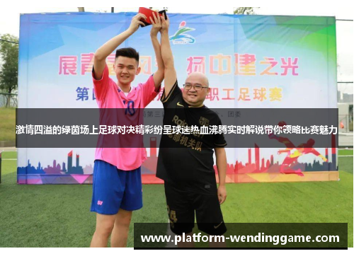 激情四溢的绿茵场上足球对决精彩纷呈球迷热血沸腾实时解说带你领略比赛魅力 激情四溢的绿茵场上足球对决精彩纷呈球迷热血沸腾实时解说带你领略比赛魅力