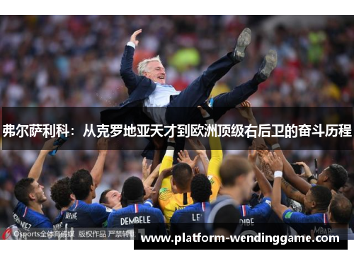 弗尔萨利科:从克罗地亚天才到欧洲顶级右后卫的奋斗历程 弗尔萨利科:从克罗地亚天才到欧洲顶级右后卫的奋斗历程