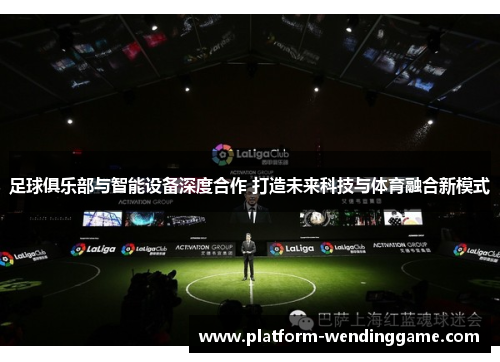 足球俱乐部与智能设备深度合作 打造未来科技与体育融合新模式 足球俱乐部与智能设备深度合作 打造未来科技与体育融合新模式