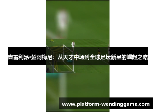 奥雷利昂·楚阿梅尼:从天才中场到全球足坛新星的崛起之路 奥雷利昂·楚阿梅尼:从天才中场到全球足坛新星的崛起之路