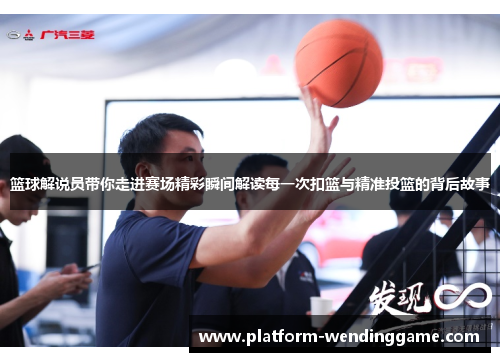 篮球解说员带你走进赛场精彩瞬间解读每一次扣篮与精准投篮的背后故事 篮球解说员带你走进赛场精彩瞬间解读每一次扣篮与精准投篮的背后故事