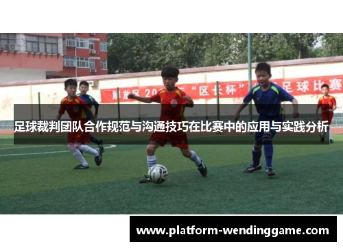 足球裁判团队合作规范与沟通技巧在比赛中的应用与实践分析 足球裁判团队合作规范与沟通技巧在比赛中的应用与实践分析