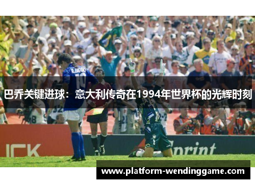 巴乔关键进球:意大利传奇在1994年世界杯的光辉时刻 巴乔关键进球:意大利传奇在1994年世界杯的光辉时刻
