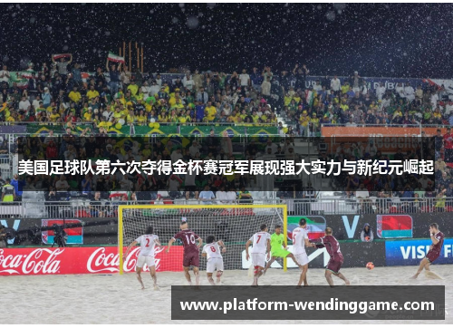 美国足球队第六次夺得金杯赛冠军展现强大实力与新纪元崛起 美国足球队第六次夺得金杯赛冠军展现强大实力与新纪元崛起