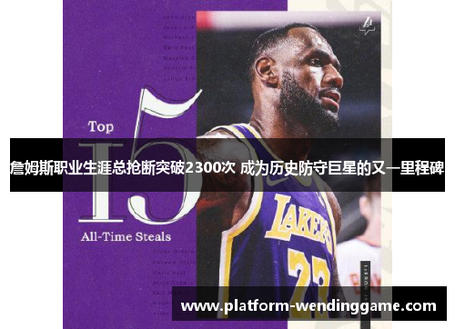 詹姆斯职业生涯总抢断突破2300次 成为历史防守巨星的又一里程碑 詹姆斯职业生涯总抢断突破2300次 成为历史防守巨星的又一里程碑