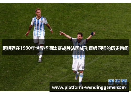 阿根廷在1930年世界杯淘汰赛战胜法国成功晋级四强的历史瞬间