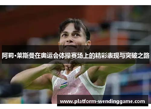 阿莉·莱斯曼在奥运会体操赛场上的精彩表现与突破之路 阿莉·莱斯曼在奥运会体操赛场上的精彩表现与突破之路