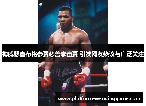 梅威瑟宣布将参赛慈善拳击赛 引发网友热议与广泛关注 梅威瑟宣布将参赛慈善拳击赛 引发网友热议与广泛关注