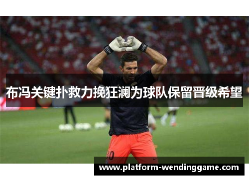布冯关键扑救力挽狂澜为球队保留晋级希望 布冯关键扑救力挽狂澜为球队保留晋级希望