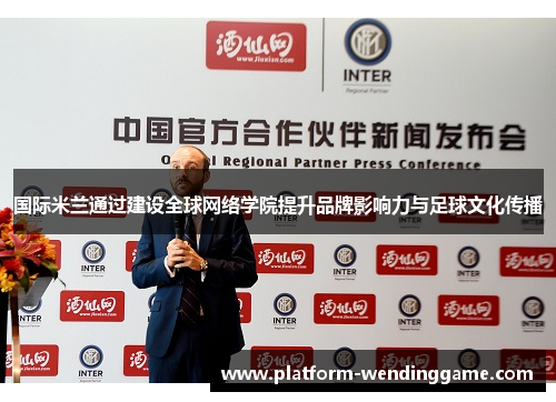 国际米兰通过建设全球网络学院提升品牌影响力与足球文化传播 国际米兰通过建设全球网络学院提升品牌影响力与足球文化传播