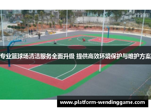 专业篮球场清洁服务全面升级 提供高效环境保护与维护方案 专业篮球场清洁服务全面升级 提供高效环境保护与维护方案