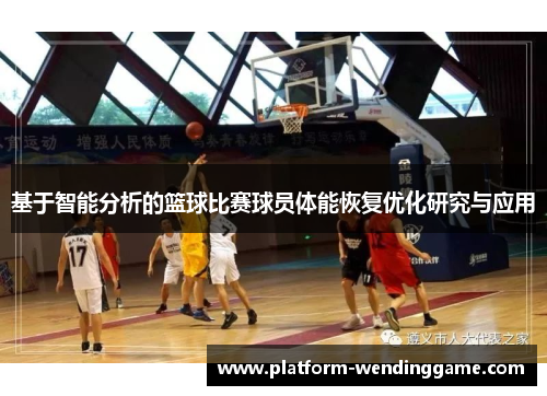 基于智能分析的篮球比赛球员体能恢复优化研究与应用 基于智能分析的篮球比赛球员体能恢复优化研究与应用