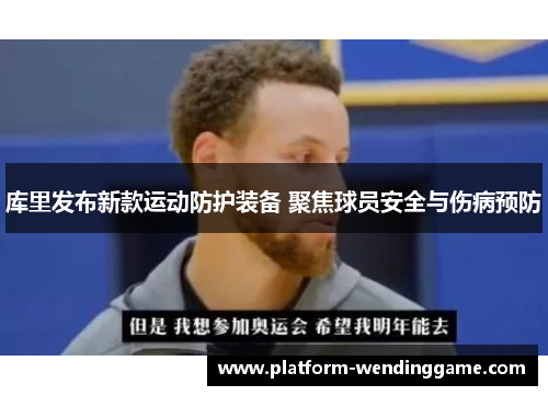 库里发布新款运动防护装备 聚焦球员安全与伤病预防 库里发布新款运动防护装备 聚焦球员安全与伤病预防
