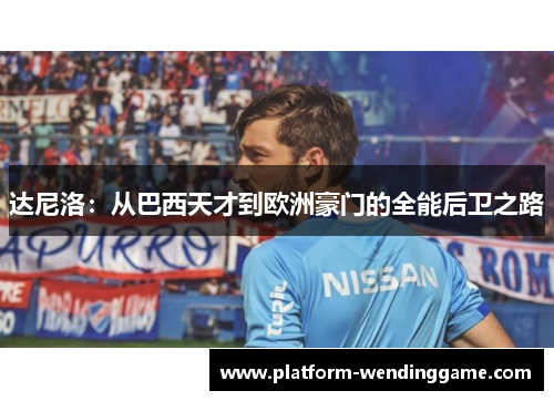 达尼洛:从巴西天才到欧洲豪门的全能后卫之路 达尼洛:从巴西天才到欧洲豪门的全能后卫之路