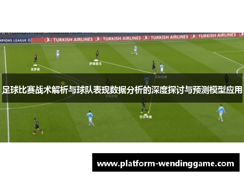 足球比赛战术解析与球队表现数据分析的深度探讨与预测模型应用 足球比赛战术解析与球队表现数据分析的深度探讨与预测模型应用