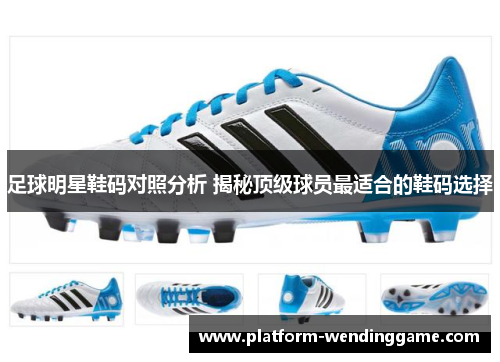 足球明星鞋码对照分析 揭秘顶级球员最适合的鞋码选择 足球明星鞋码对照分析 揭秘顶级球员最适合的鞋码选择