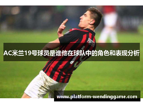 AC米兰19号球员是谁他在球队中的角色和表现分析 AC米兰19号球员是谁他在球队中的角色和表现分析