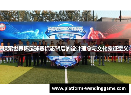 探索世界杯足球赛标志背后的设计理念与文化象征意义 探索世界杯足球赛标志背后的设计理念与文化象征意义