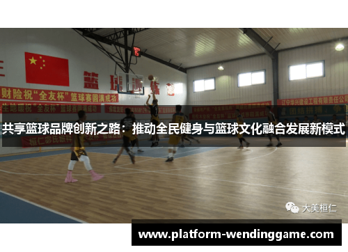 共享篮球品牌创新之路:推动全民健身与篮球文化融合发展新模式 共享篮球品牌创新之路:推动全民健身与篮球文化融合发展新模式