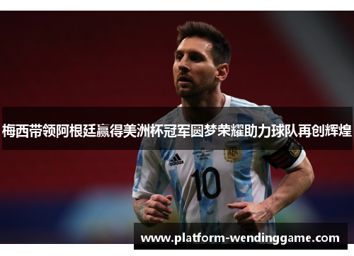 梅西带领阿根廷赢得美洲杯冠军圆梦荣耀助力球队再创辉煌 梅西带领阿根廷赢得美洲杯冠军圆梦荣耀助力球队再创辉煌
