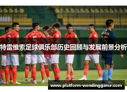 特雷维索足球俱乐部历史回顾与发展前景分析 特雷维索足球俱乐部历史回顾与发展前景分析