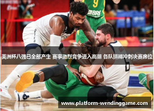 美洲杯八强已全部产生 赛事激烈竞争进入高潮 各队拼搏冲刺决赛席位 美洲杯八强已全部产生 赛事激烈竞争进入高潮 各队拼搏冲刺决赛席位