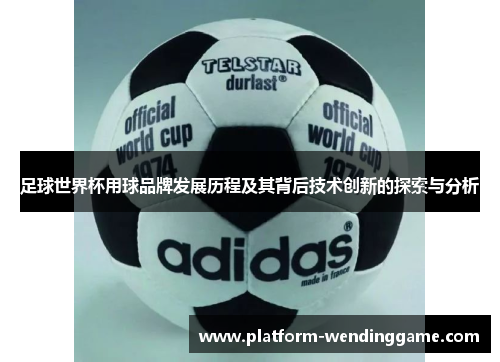 足球世界杯用球品牌发展历程及其背后技术创新的探索与分析 足球世界杯用球品牌发展历程及其背后技术创新的探索与分析