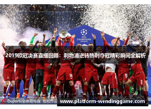 2019欧冠决赛直播回顾:利物浦逆转热刺夺冠精彩瞬间全解析 2019欧冠决赛直播回顾:利物浦逆转热刺夺冠精彩瞬间全解析