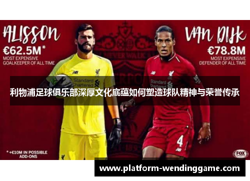 利物浦足球俱乐部深厚文化底蕴如何塑造球队精神与荣誉传承 利物浦足球俱乐部深厚文化底蕴如何塑造球队精神与荣誉传承