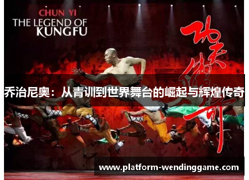 乔治尼奥:从青训到世界舞台的崛起与辉煌传奇 乔治尼奥:从青训到世界舞台的崛起与辉煌传奇