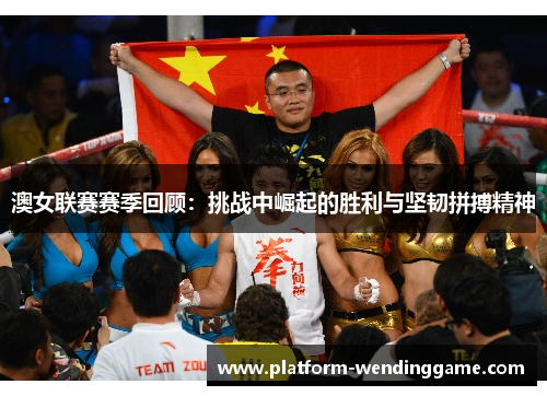 澳女联赛赛季回顾:挑战中崛起的胜利与坚韧拼搏精神 澳女联赛赛季回顾:挑战中崛起的胜利与坚韧拼搏精神