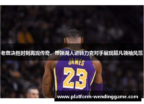 老詹决胜时刻再现传奇,带领湖人逆转力克对手展现超凡领袖风范 老詹决胜时刻再现传奇,带领湖人逆转力克对手展现超凡领袖风范