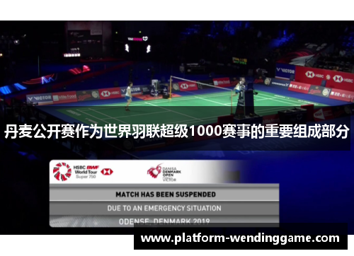 丹麦公开赛作为世界羽联超级1000赛事的重要组成部分 丹麦公开赛作为世界羽联超级1000赛事的重要组成部分