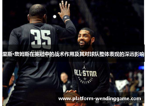 里斯·詹姆斯在英冠中的战术作用及其对球队整体表现的深远影响 里斯·詹姆斯在英冠中的战术作用及其对球队整体表现的深远影响