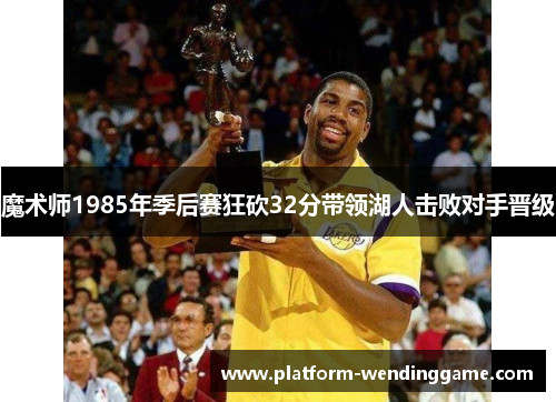 魔术师1985年季后赛狂砍32分带领湖人击败对手晋级