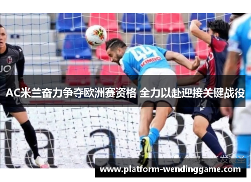 AC米兰奋力争夺欧洲赛资格 全力以赴迎接关键战役 AC米兰奋力争夺欧洲赛资格 全力以赴迎接关键战役