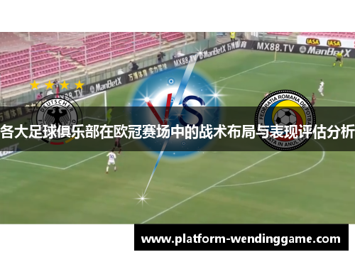 各大足球俱乐部在欧冠赛场中的战术布局与表现评估分析 各大足球俱乐部在欧冠赛场中的战术布局与表现评估分析
