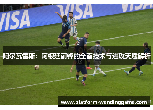 阿尔瓦雷斯：阿根廷前锋的全面技术与进攻天赋解析