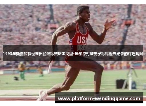 1993年斯图加特世界田径锦标赛格雷戈里·米尔恩打破男子标枪世界纪录的辉煌瞬间 1993年斯图加特世界田径锦标赛格雷戈里·米尔恩打破男子标枪世界纪录的辉煌瞬间