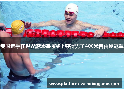 美国选手在世界游泳锦标赛上夺得男子400米自由泳冠军 美国选手在世界游泳锦标赛上夺得男子400米自由泳冠军