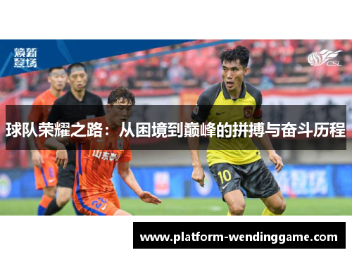 球队荣耀之路:从困境到巅峰的拼搏与奋斗历程 球队荣耀之路:从困境到巅峰的拼搏与奋斗历程