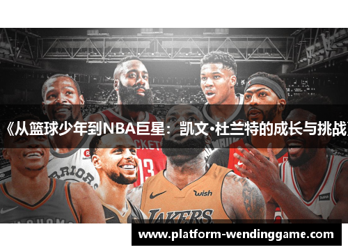 《从篮球少年到NBA巨星:凯文·杜兰特的成长与挑战》 《从篮球少年到NBA巨星:凯文·杜兰特的成长与挑战》