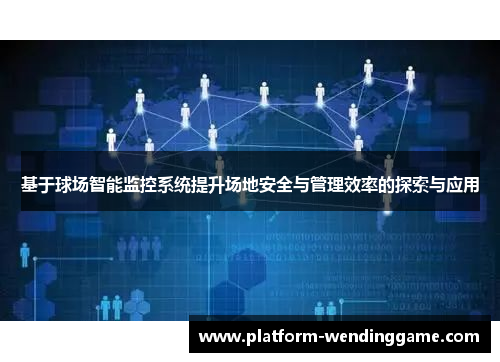 基于球场智能监控系统提升场地安全与管理效率的探索与应用 基于球场智能监控系统提升场地安全与管理效率的探索与应用