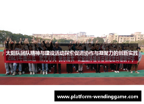 太阳队团队精神与建设活动探索促进协作与凝聚力的创新实践 太阳队团队精神与建设活动探索促进协作与凝聚力的创新实践