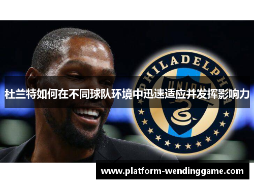 杜兰特如何在不同球队环境中迅速适应并发挥影响力 杜兰特如何在不同球队环境中迅速适应并发挥影响力